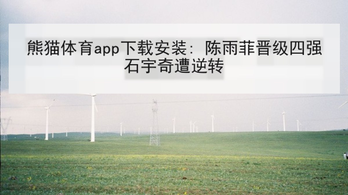 熊猫体育app下载安装: 陈雨菲晋级四强石宇奇遭逆转